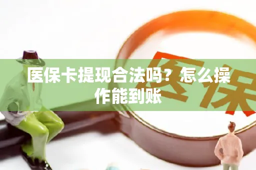 医保卡提现合法吗？怎么操作能到账